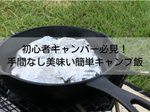 初心者キャンパーにおすすめ。手間なし美味しい簡単キャンプ飯