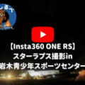 【Insta360 ONE RS】スターラプス撮影in岩木青少年スポーツセンター